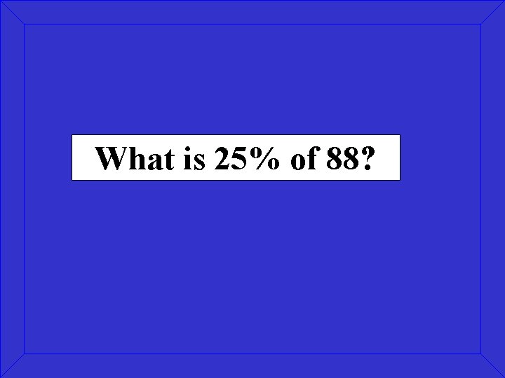 What is 25% of 88? 