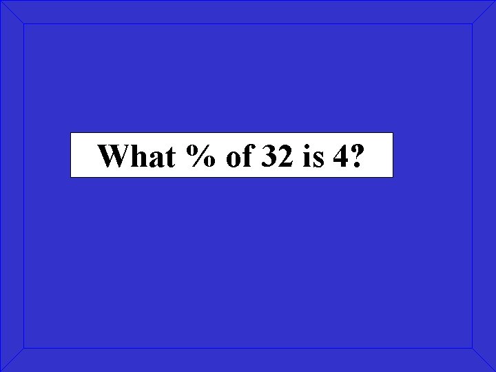 What % of 32 is 4? 