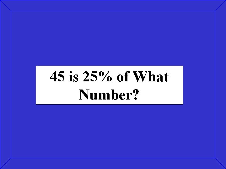 45 is 25% of What Number? 