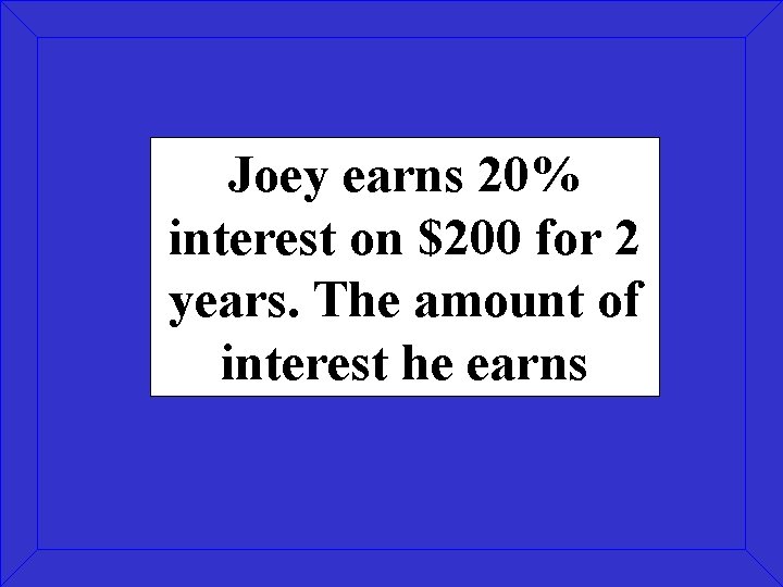 Joey earns 20% interest on $200 for 2 years. The amount of interest he