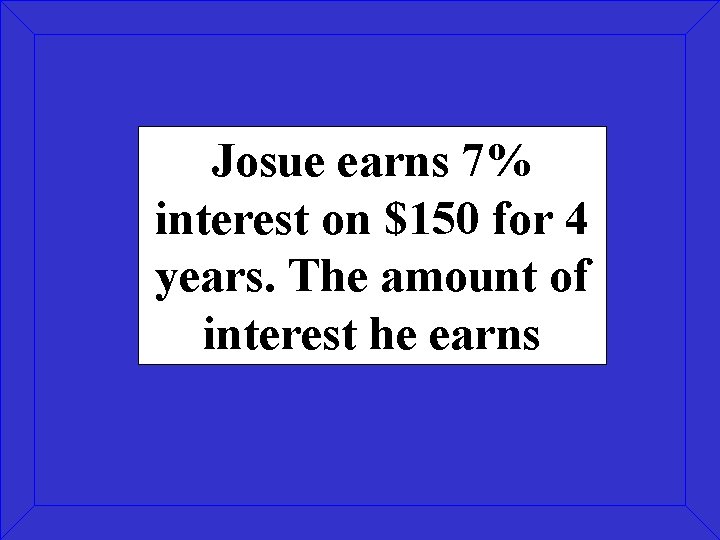 Josue earns 7% interest on $150 for 4 years. The amount of interest he