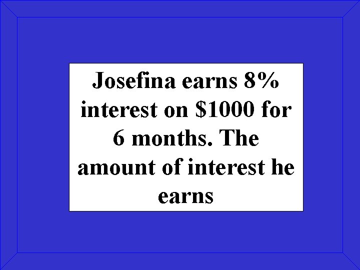 Josefina earns 8% interest on $1000 for 6 months. The amount of interest he