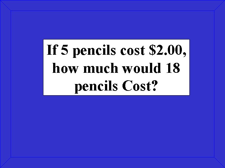 If 5 pencils cost $2. 00, how much would 18 pencils Cost? 