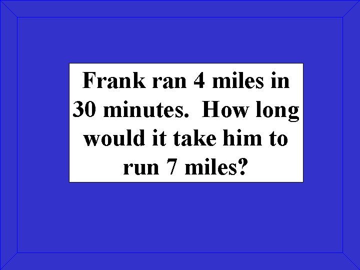 Frank ran 4 miles in 30 minutes. How long would it take him to