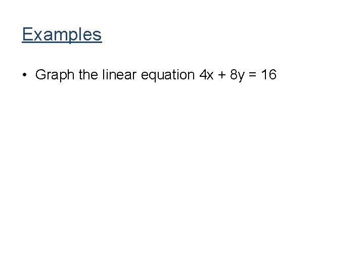 Examples • Graph the linear equation 4 x + 8 y = 16 Examples • Graph the linear equation 4 x + 8 y = 16