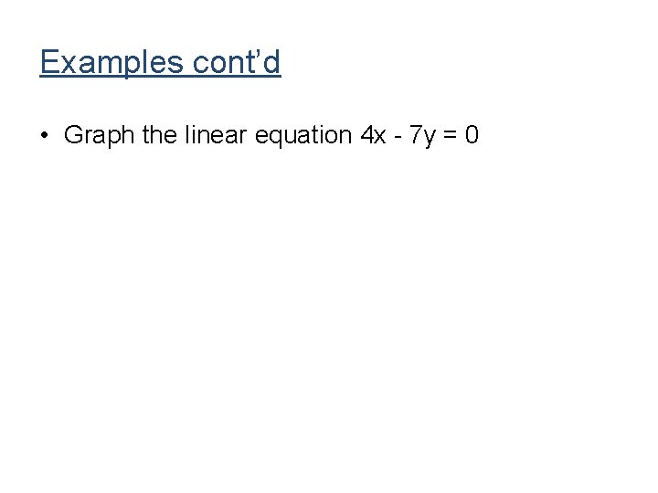 Examples cont’d • Graph the linear equation 4 x - 7 y = 0 Examples cont’d • Graph the linear equation 4 x - 7 y = 0