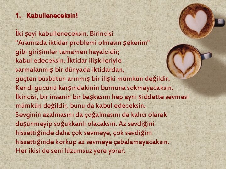 1. Kabulleneceksin! İki şeyi kabulleneceksin. Birincisi "Aramızda iktidar problemi olmasın şekerim" gibi girişimler tamamen