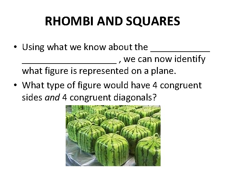 RHOMBI AND SQUARES • Using what we know about the ___________________ , we can