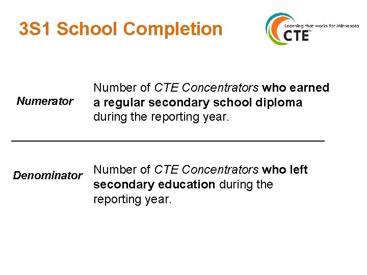 3 S 1 School Completion Number of CTE Concentrators who earned Numerator a regular