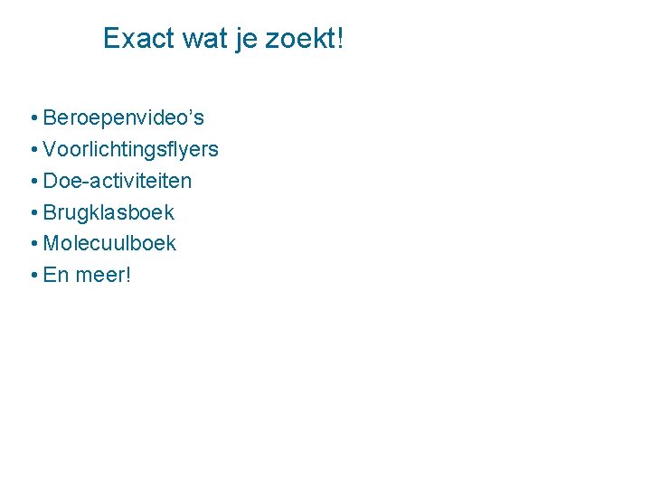 Exact wat je zoekt! • Beroepenvideo’s • Voorlichtingsflyers • Doe-activiteiten • Brugklasboek • Molecuulboek