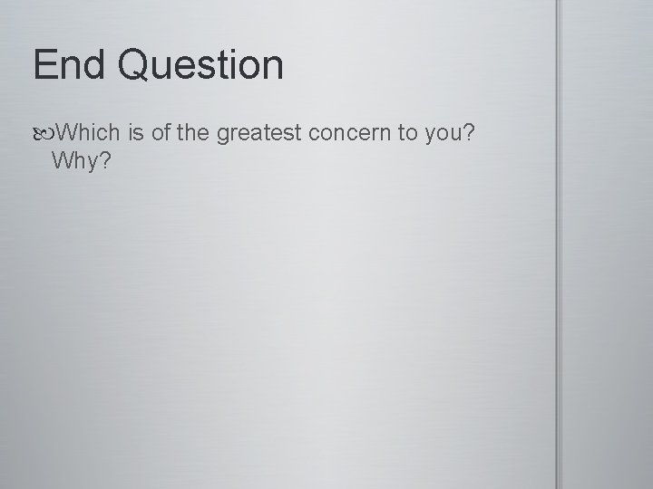 End Question Which is of the greatest concern to you? Why? 