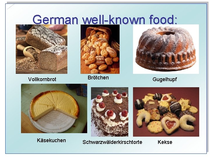 German well-known food: Vollkornbrot Käsekuchen Brötchen Schwarzwälderkirschtorte Gugelhupf Kekse 