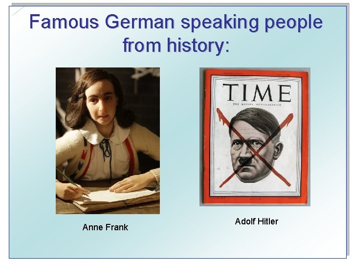 Famous German speaking people from history: Anne Frank Adolf Hitler 