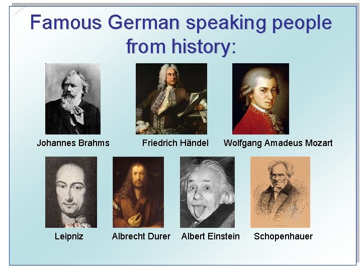 Famous German speaking people from history: Johannes Brahms Leipniz Friedrich Händel Albrecht Durer Wolfgang