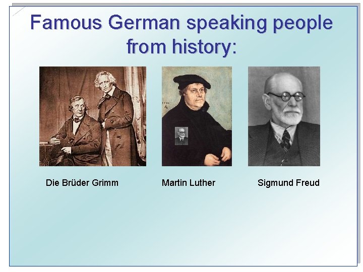 Famous German speaking people from history: Die Brüder Grimm Martin Luther Sigmund Freud 
