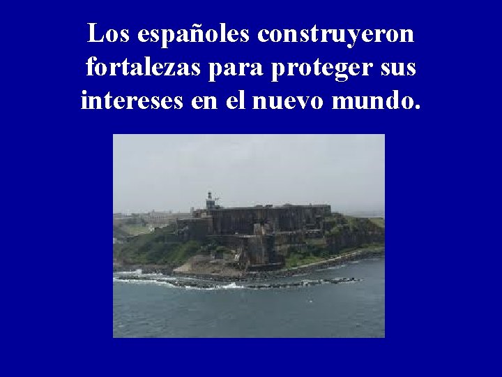 Los españoles construyeron fortalezas para proteger sus intereses en el nuevo mundo. 