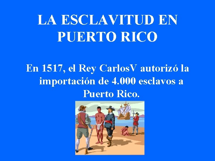 LA ESCLAVITUD EN PUERTO RICO En 1517, el Rey Carlos. V autorizó la importación