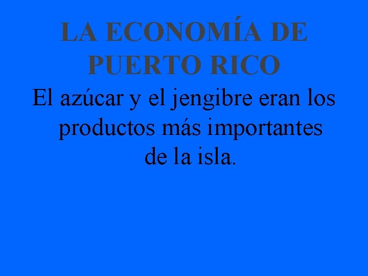 LA ECONOMÍA DE PUERTO RICO El azúcar y el jengibre eran los productos más