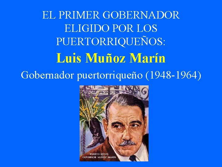 EL PRIMER GOBERNADOR ELIGIDO POR LOS PUERTORRIQUEÑOS: Luis Muñoz Marín Gobernador puertorriqueño (1948 -1964)