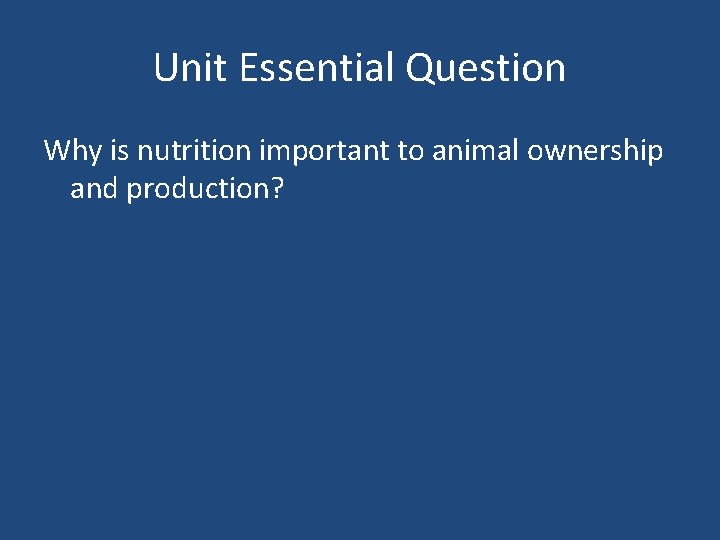 Unit Essential Question Why is nutrition important to animal ownership and production? 