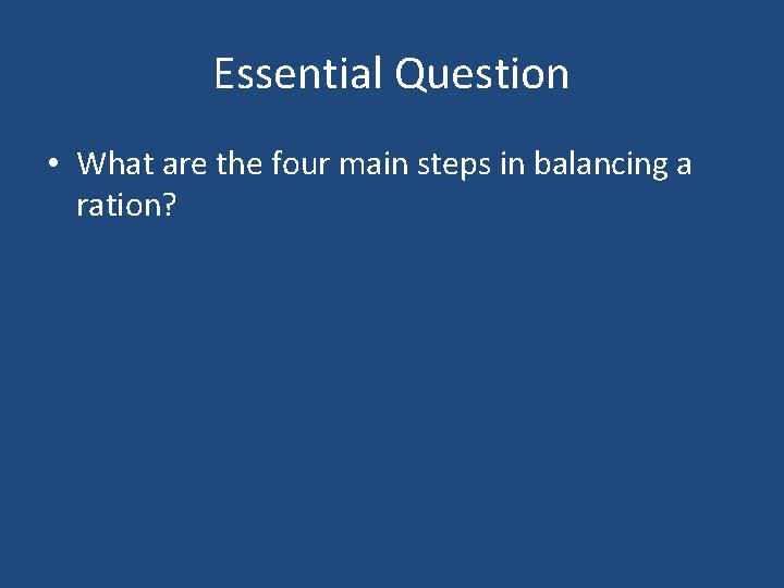 Essential Question • What are the four main steps in balancing a ration? 