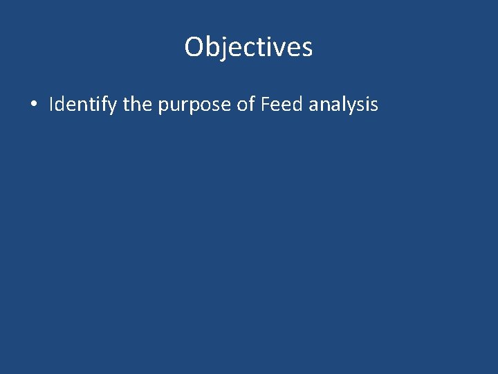 Objectives • Identify the purpose of Feed analysis 