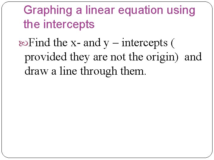 Graphing a linear equation using the intercepts Find the x- and y – intercepts Graphing a linear equation using the intercepts Find the x- and y – intercepts