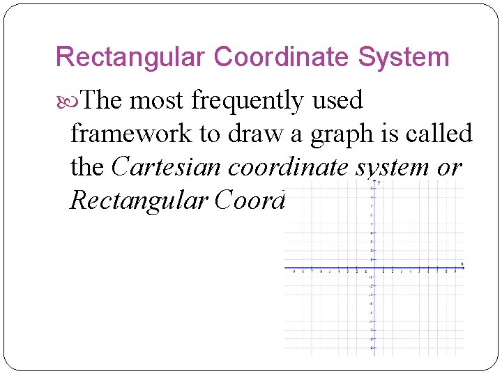 Rectangular Coordinate System The most frequently used framework to draw a graph is called Rectangular Coordinate System The most frequently used framework to draw a graph is called
