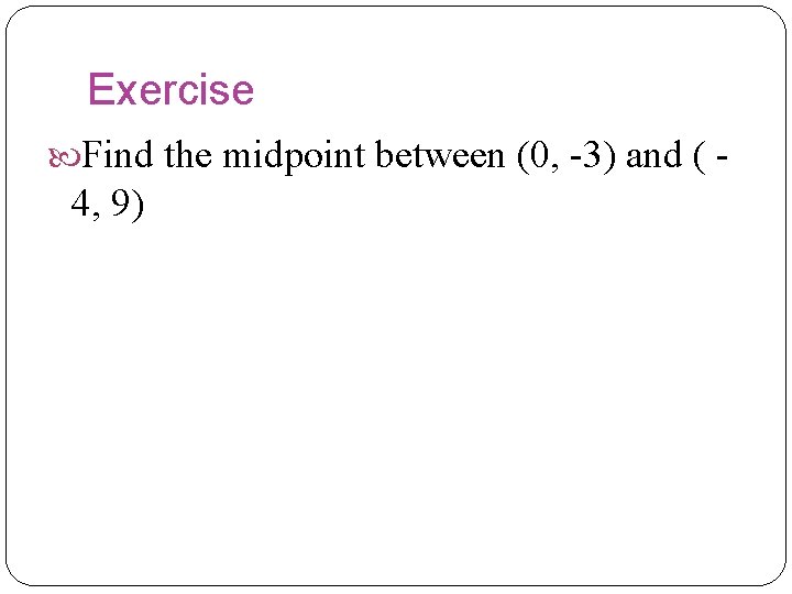 Exercise Find the midpoint between (0, -3) and ( - 4, 9)  Exercise Find the midpoint between (0, -3) and ( - 4, 9)