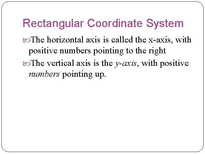 Rectangular Coordinate System The horizontal axis is called the x-axis, with positive numbers pointing Rectangular Coordinate System The horizontal axis is called the x-axis, with positive numbers pointing