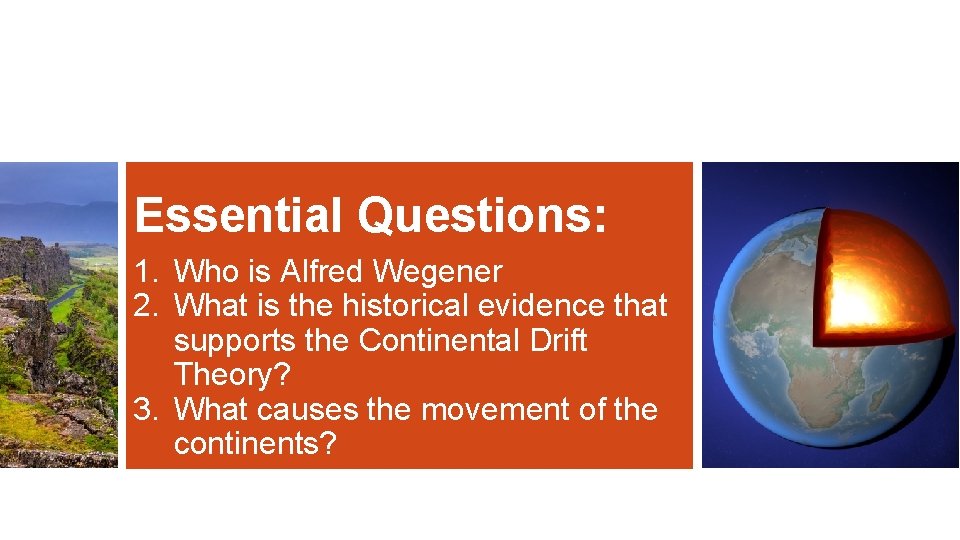 Essential Questions: 1. Who is Alfred Wegener 2. What is the historical evidence that