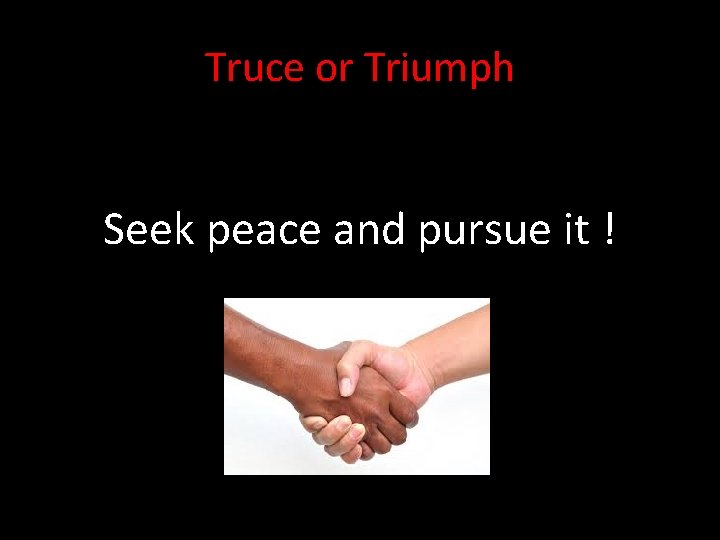 Truce or Triumph Seek peace and pursue it ! 