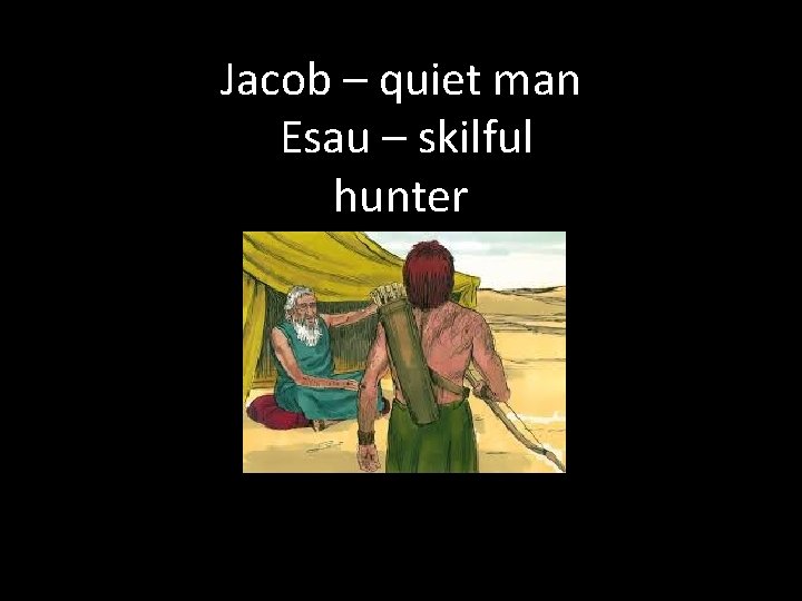 Jacob – quiet man Esau – skilful hunter 