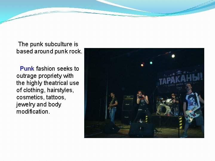 The punk subculture is based around punk rock. Punk fashion seeks to outrage propriety