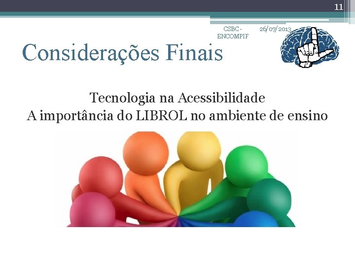11 CSBC ENCOMPIF 26/07/2013 Considerações Finais Tecnologia na Acessibilidade A importância do LIBROL no