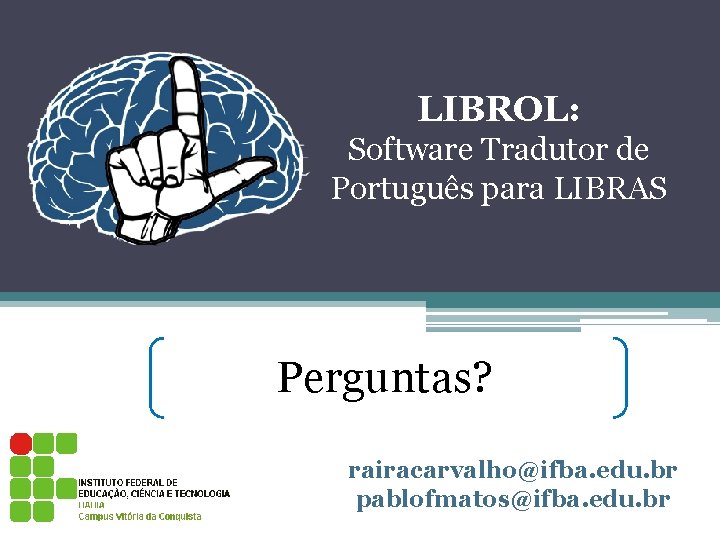 LIBROL: Software Tradutor de Português para LIBRAS Perguntas? rairacarvalho@ifba. edu. br pablofmatos@ifba. edu. br