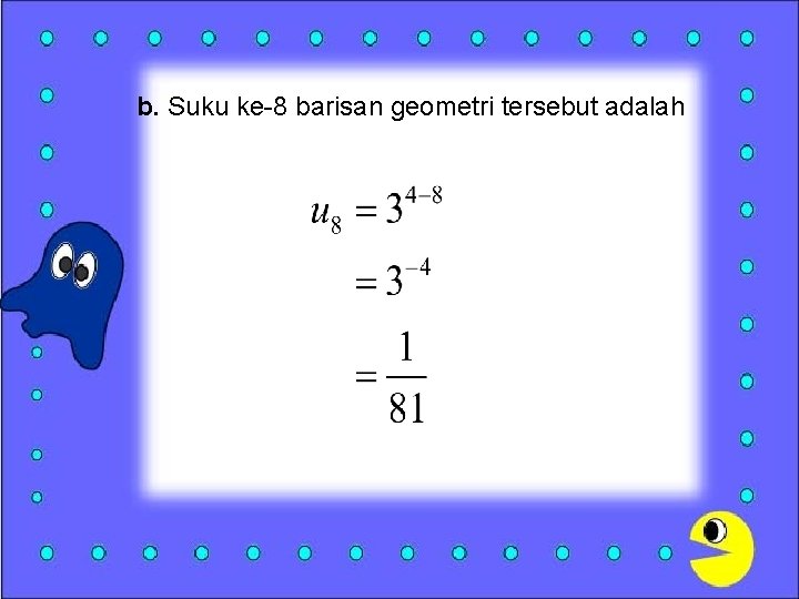 b. Suku ke-8 barisan geometri tersebut adalah 