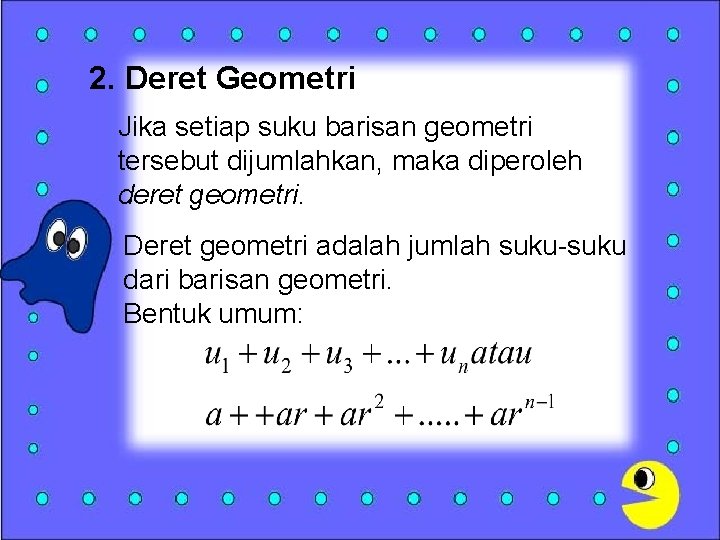 2. Deret Geometri Jika setiap suku barisan geometri tersebut dijumlahkan, maka diperoleh deret geometri.