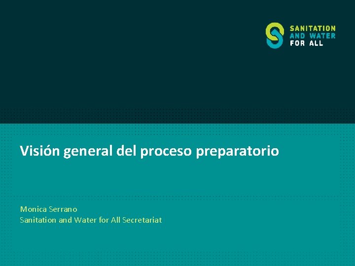 Visión general del proceso preparatorio Monica Serrano Sanitation and Water for All Secretariat 