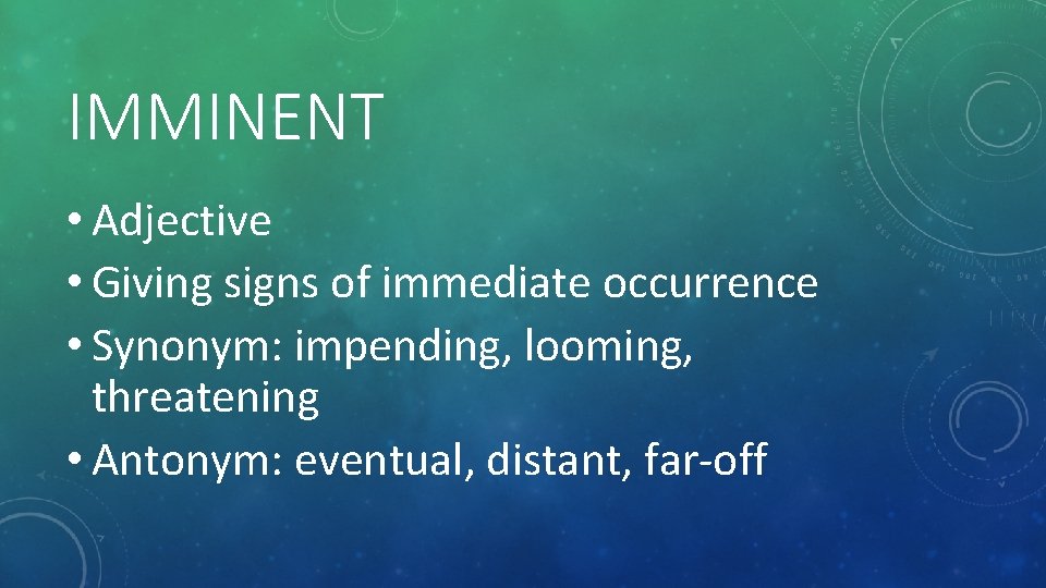 IMMINENT • Adjective • Giving signs of immediate occurrence • Synonym: impending, looming, threatening