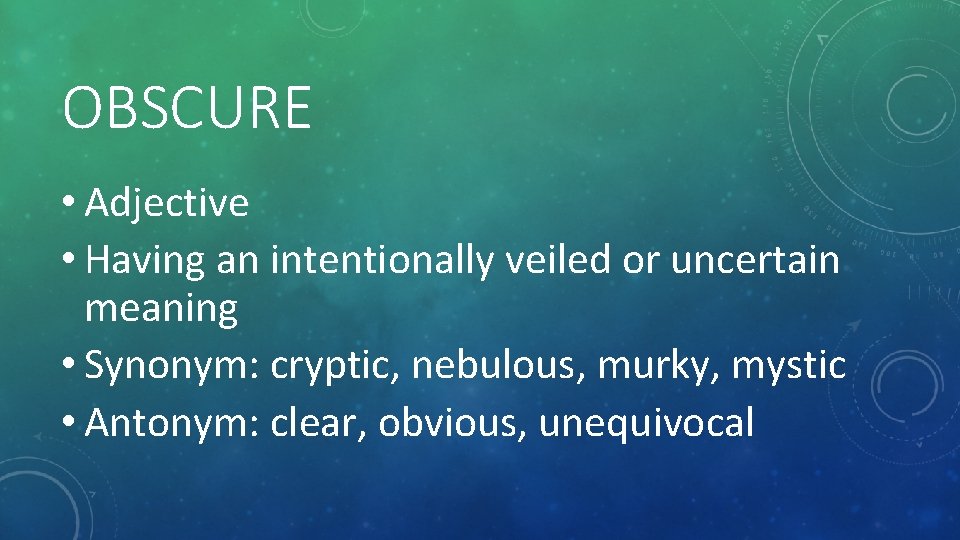 OBSCURE • Adjective • Having an intentionally veiled or uncertain meaning • Synonym: cryptic,