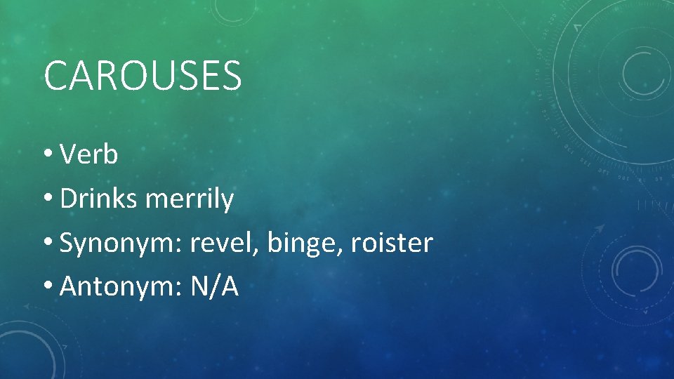 CAROUSES • Verb • Drinks merrily • Synonym: revel, binge, roister • Antonym: N/A