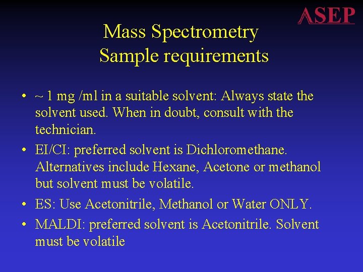 Mass Spectrometry Sample requirements • ~ 1 mg /ml in a suitable solvent: Always