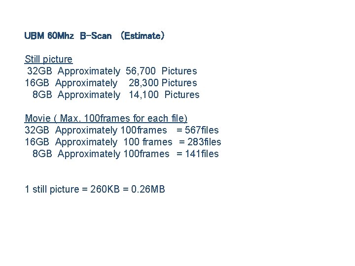 UBM 60 Mhz B-Scan （Estimate） Still picture 32 GB Approximately 56, 700 Pictures 16