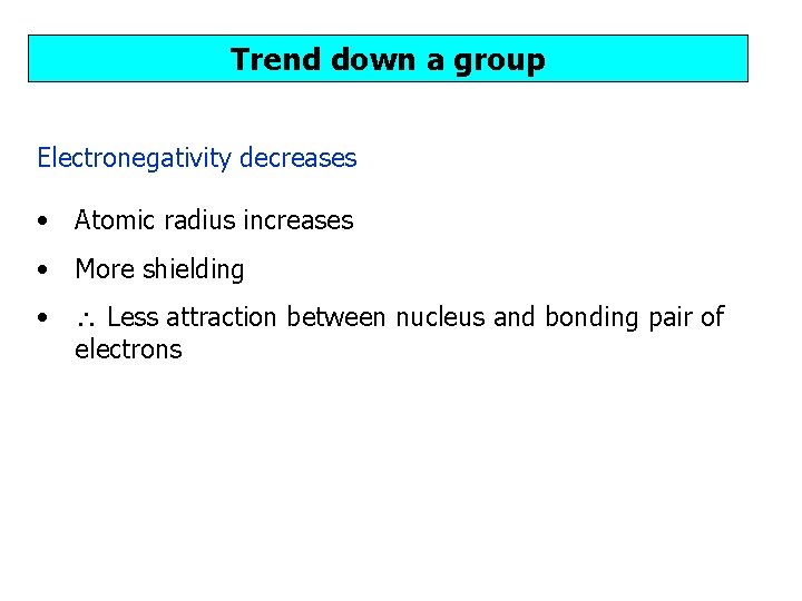 Trend down a group Electronegativity decreases • Atomic radius increases • More shielding •