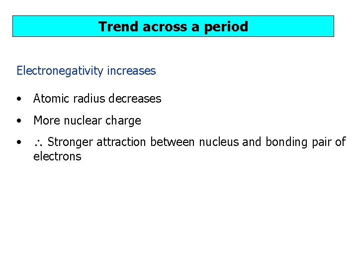 Trend across a period Electronegativity increases • Atomic radius decreases • More nuclear charge