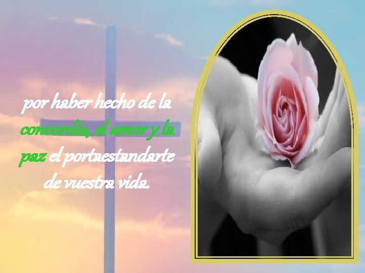 por haber hecho de la concordia, el amor y la paz el portaestandarte de