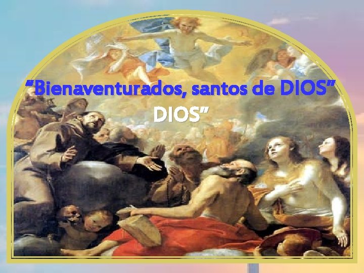 “Bienaventurados, santos de DIOS” 