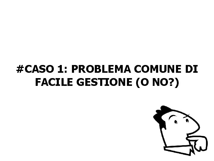#CASO 1: PROBLEMA COMUNE DI FACILE GESTIONE (O NO? ) 