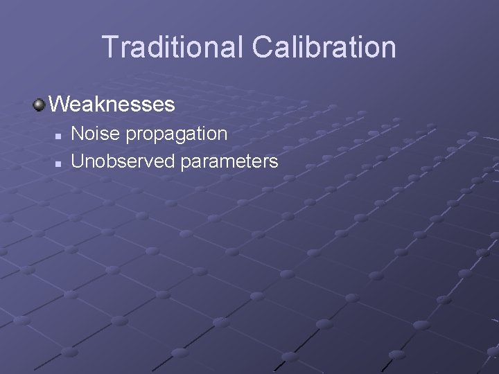 Traditional Calibration Weaknesses n n Noise propagation Unobserved parameters 